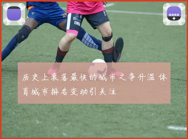 历史上衰落最快的城市之争升温 体育城市排名变动引关注