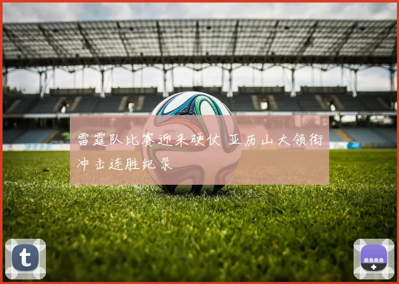 雷霆队比赛迎来硬仗 亚历山大领衔冲击连胜纪录