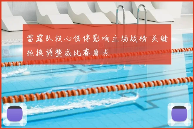 雷霆队核心伤停影响主场战绩 关键轮换调整成比赛看点