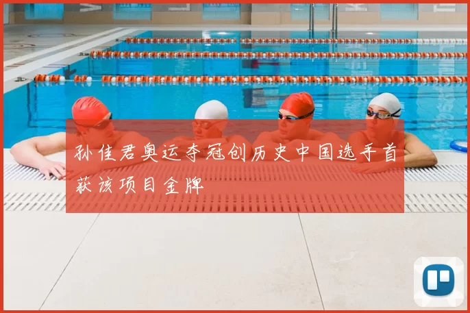 孙佳君奥运夺冠创历史中国选手首获该项目金牌