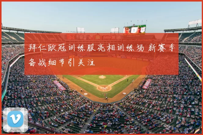 拜仁欧冠训练服亮相训练场 新赛季备战细节引关注