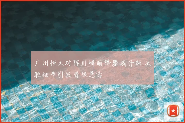 广州恒大对阵川崎前锋鏖战升级 决胜细节引发晋级悬念