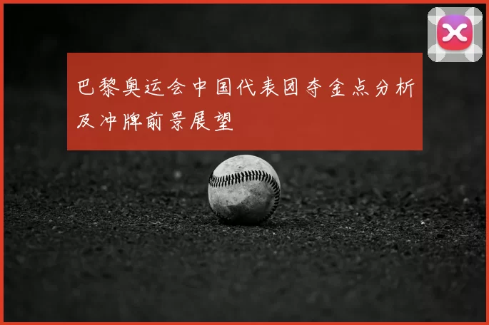 巴黎奥运会中国代表团夺金点分析及冲牌前景展望