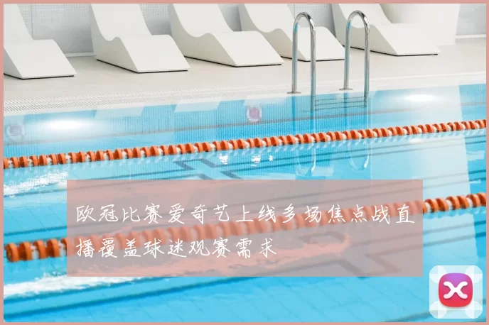 欧冠比赛爱奇艺上线多场焦点战直播覆盖球迷观赛需求