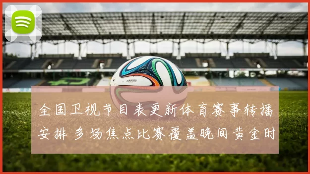 全国卫视节目表更新体育赛事转播安排 多场焦点比赛覆盖晚间黄金时段