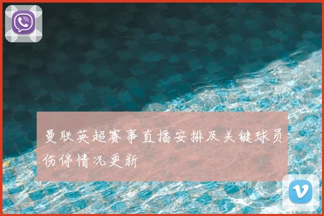 曼联英超赛事直播安排及关键球员伤停情况更新