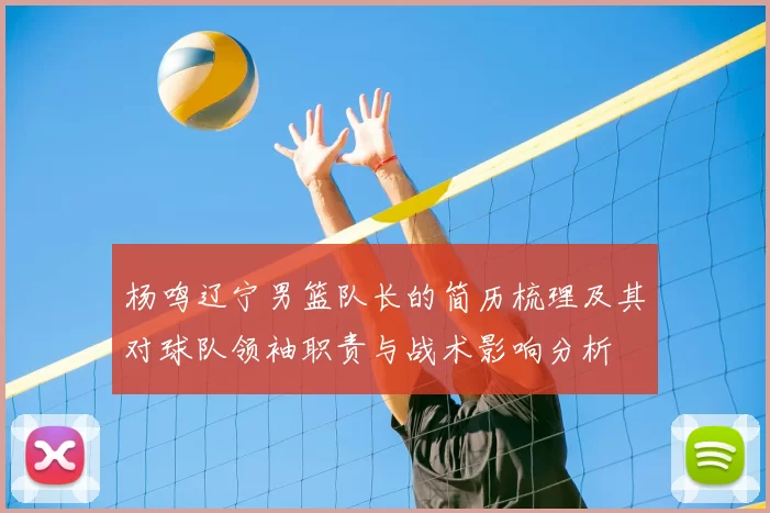 杨鸣辽宁男篮队长的简历梳理及其对球队领袖职责与战术影响分析