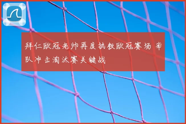 拜仁欧冠老帅再度执教欧冠赛场 率队冲击淘汰赛关键战