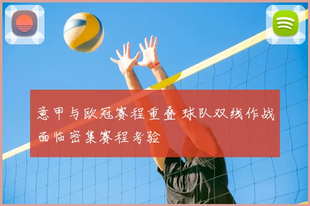 意甲与欧冠赛程重叠 球队双线作战面临密集赛程考验