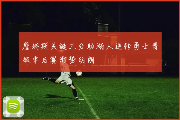 詹姆斯关键三分助湖人逆转勇士晋级季后赛形势明朗