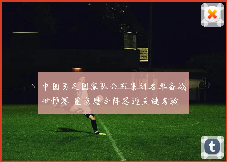 中国男足国家队公布集训名单备战世预赛 重点磨合阵容迎关键考验