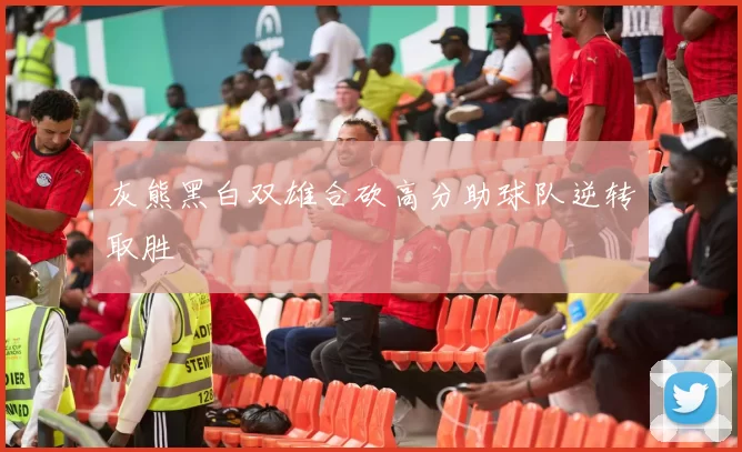 灰熊黑白双雄合砍高分助球队逆转取胜