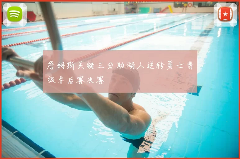 詹姆斯关键三分助湖人逆转勇士晋级季后赛决赛