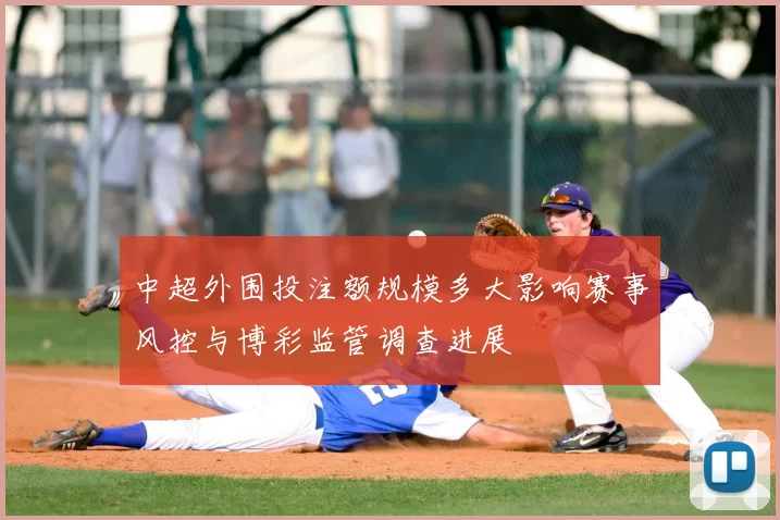 中超外围投注额规模多大影响赛事风控与博彩监管调查进展