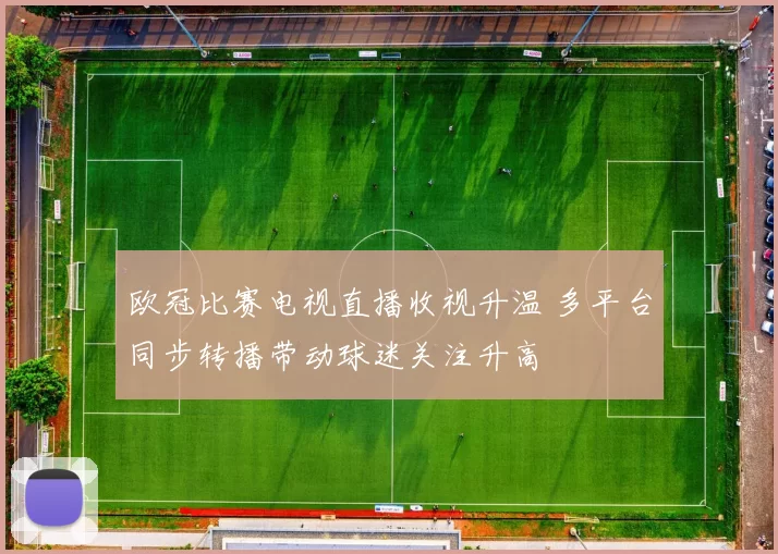 欧冠比赛电视直播收视升温 多平台同步转播带动球迷关注升高