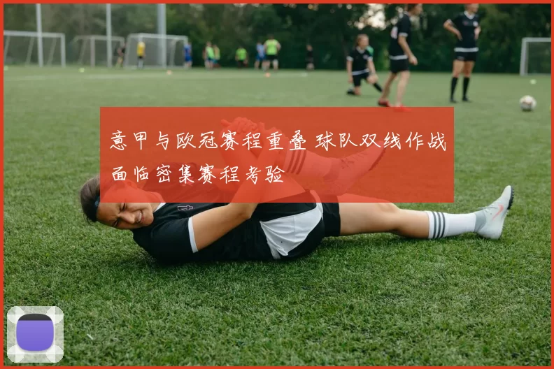 意甲与欧冠赛程重叠 球队双线作战面临密集赛程考验