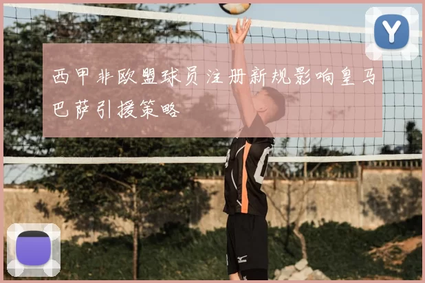 西甲非欧盟球员注册新规影响皇马巴萨引援策略