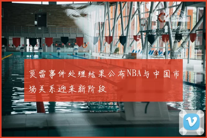 莫雷事件处理结果公布NBA与中国市场关系迎来新阶段