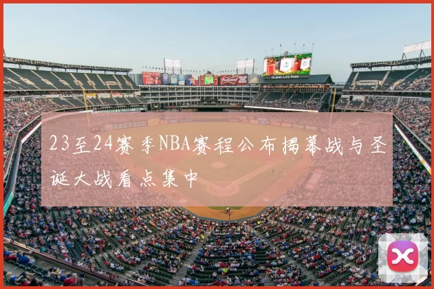 23至24赛季NBA赛程公布揭幕战与圣诞大战看点集中